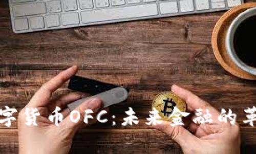 : 探索数字货币OFC:未来金融的革命性力量