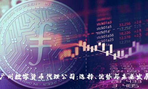广州数字货币代理公司:选择、优势与未来发展