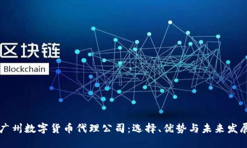 广州数字货币代理公司:选择、优势与未来发展