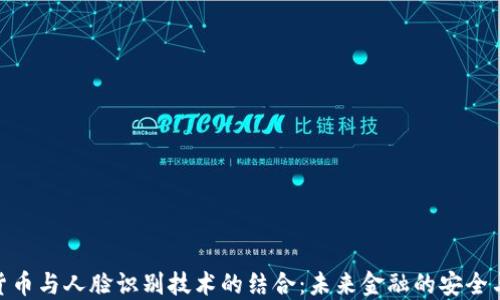 数字货币与人脸识别技术的结合:未来金融的安全与便捷