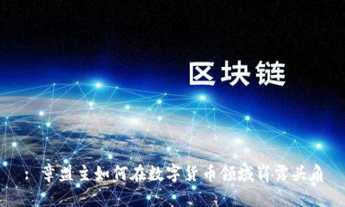 : 章盟主如何在数字货币领域崭露头角