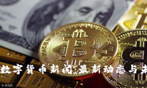 区块链数字货币新闻:最新动态与未来展望