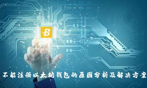 不能注册以太坊钱包的原因分析及解决方案