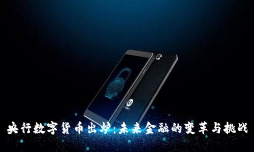 央行数字货币出炉:未来金融的变革与挑战