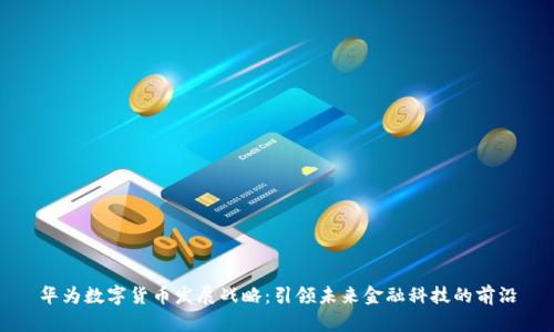 华为数字货币发展战略:引领未来金融科技的前沿