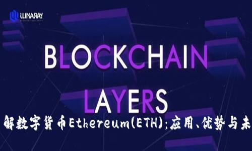 深入了解数字货币Ethereum(ETH):应用、优势与未来展望