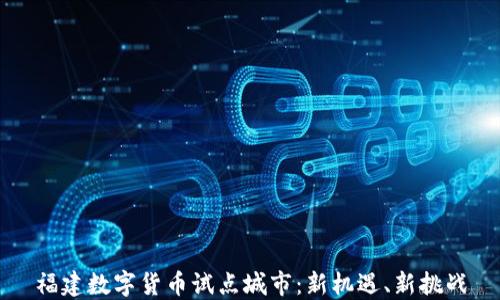 福建数字货币试点城市:新机遇、新挑战