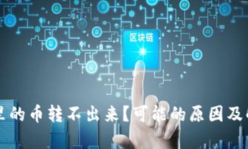以太坊钱包里的币转不出来?可能的原因及解决办法解析