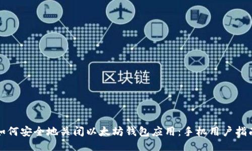 如何安全地关闭以太坊钱包应用:手机用户指南