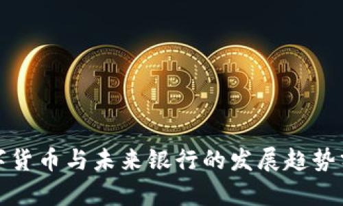 数字货币与未来银行的发展趋势分析