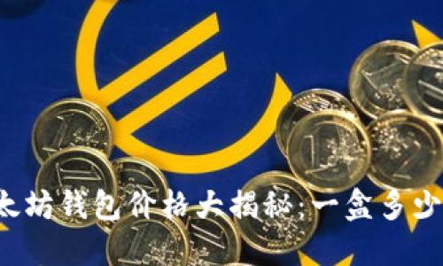 以太坊钱包价格大揭秘:一盒多少钱?