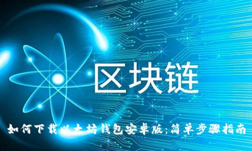 如何下载以太坊钱包安卓版:简单步骤指南