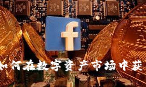 数字货币炒蛋:如何在数字资产市场中获得优质投资收益