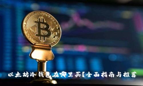 以太坊冷钱包在哪里买?全面指南与推荐