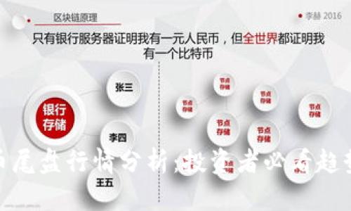 数字货币尾盘行情分析:投资者必看趋势与策略