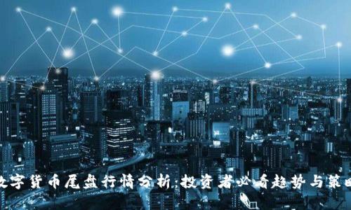 数字货币尾盘行情分析:投资者必看趋势与策略