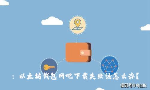 : 以太坊钱包网吧下载失败该怎么办?
