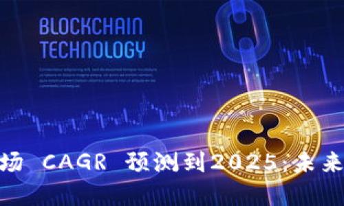 数字货币市场 CAGR 预测到2025:未来趋势与机会