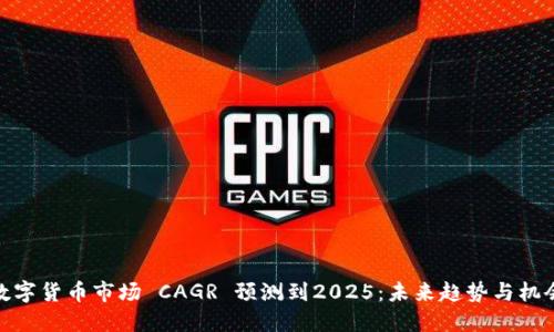 数字货币市场 CAGR 预测到2025:未来趋势与机会