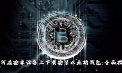 如何在安卓设备上下载安装以太坊钱包：全面指
