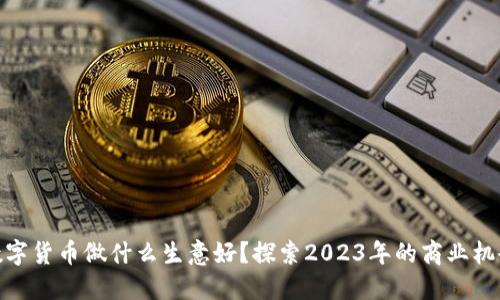 数字货币做什么生意好?探索2023年的商业机会