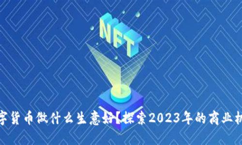 数字货币做什么生意好?探索2023年的商业机会
