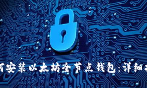 如何安装以太坊全节点钱包:详细指南