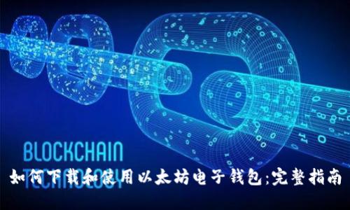 如何下载和使用以太坊电子钱包:完整指南