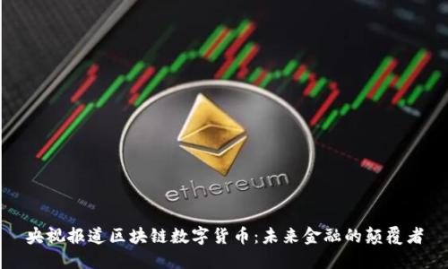 央视报道区块链数字货币:未来金融的颠覆者