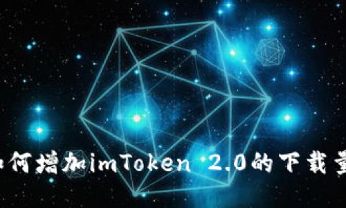 如何增加imToken 2.0的下载量？