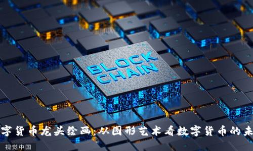数字货币龙头绘画:从图形艺术看数字货币的未来