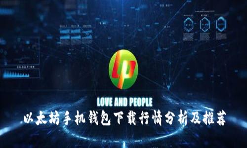 以太坊手机钱包下载行情分析及推荐