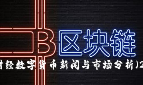 : 最新财经数字货币新闻与市场分析（2023年）