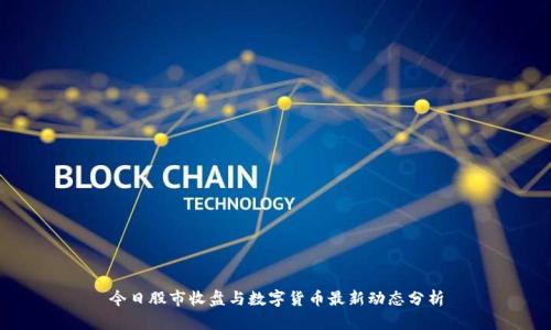 今日股市收盘与数字货币最新动态分析