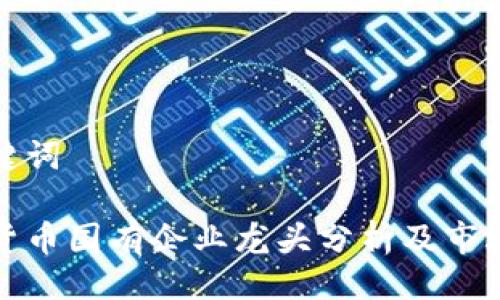 与关键词
数字货币国有企业龙头分析及市场前景