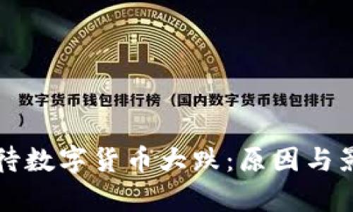 如何看待数字货币大跌:原因与影响分析