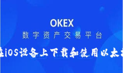 如何在iOS设备上下载和使用以太坊钱包