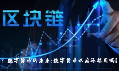: 数字货币的未来:数字货币以后还能用吗?