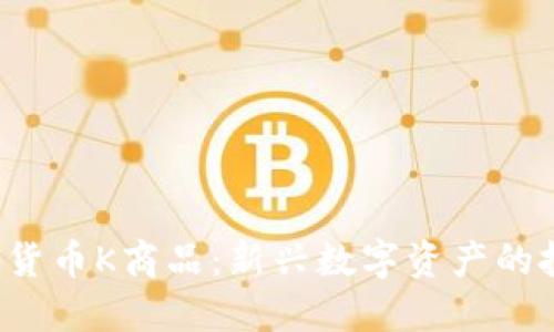 TCD数字货币K商品:新兴数字资产的投资机会
