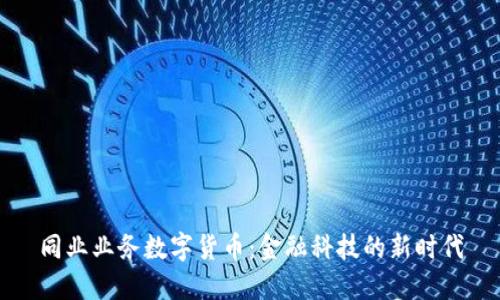同业业务数字货币:金融科技的新时代