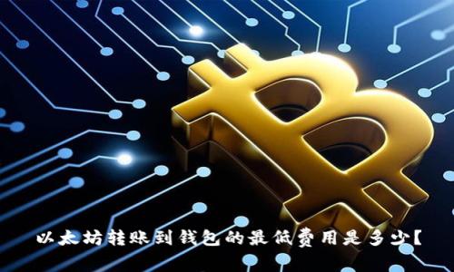 以太坊转账到钱包的最低费用是多少?