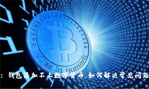 : 钱包添加不上数字货币,如何解决常见问题