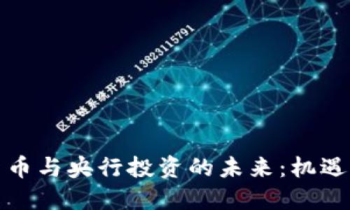 数字货币与央行投资的未来:机遇与挑战