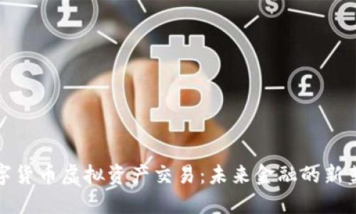 数字货币虚拟资产交易:未来金融的新蓝海