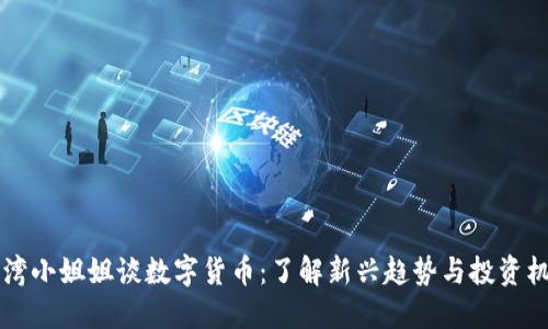 台湾小姐姐谈数字货币:了解新兴趋势与投资机会