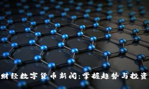 最新财经数字货币新闻:掌握趋势与投资机会