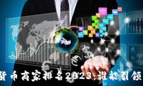   
中国数字货币商家排名2023：谁能引领市场潮流？