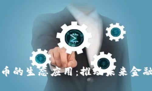 数字货币的生态应用：推动未来金融的变革