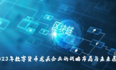 2023年数字货币龙头企业的战略布局与未来展望
