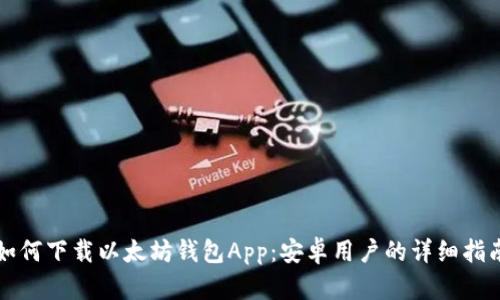 如何下载以太坊钱包App：安卓用户的详细指南
